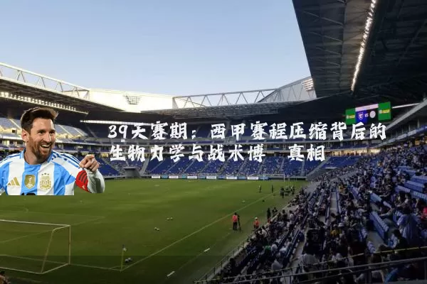 39天赛期：西甲赛程压缩背后的生物力学与战术博弈真相