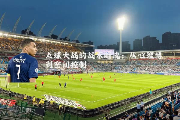 点球大战的战术暗流：从心理博弈到空间控制
