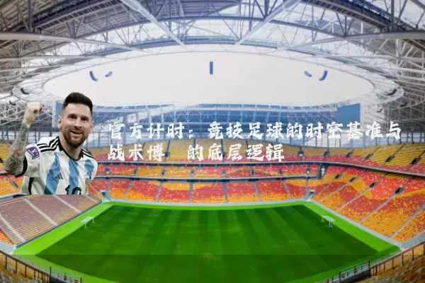 官方计时：竞技足球的时空基准与战术博弈的底层逻辑