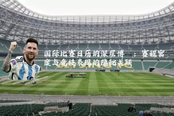 国际比赛日历的深层博弈：赛程密度与竞技表现的隐秘关联