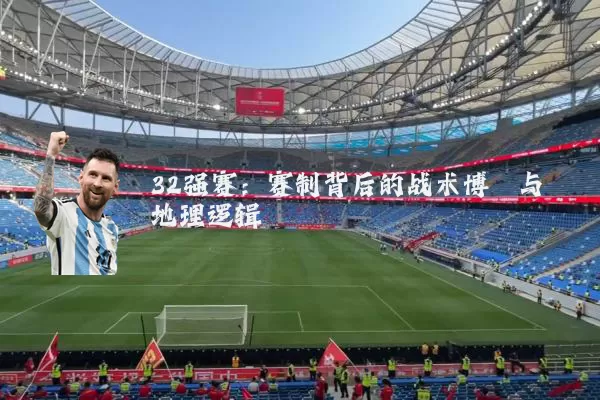 32强赛：赛制背后的战术博弈与地理逻辑