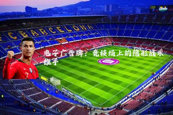 电子广告牌:竞技场上的隐形战术推手