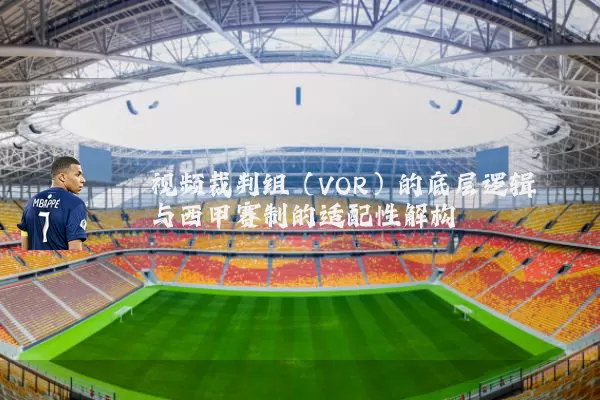 视频裁判组（VOR）的底层逻辑与西甲赛制的适配性解构