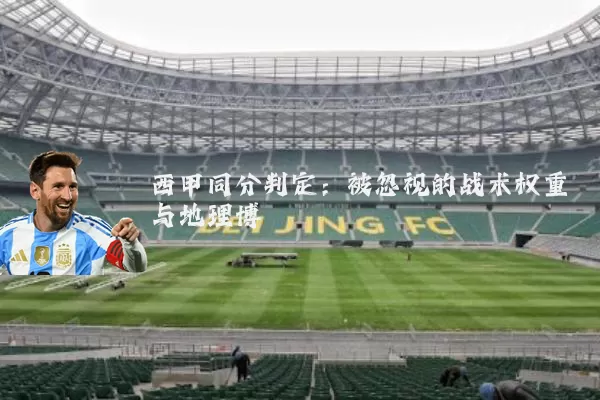 西甲同分判定：被忽视的战术权重与地理博弈