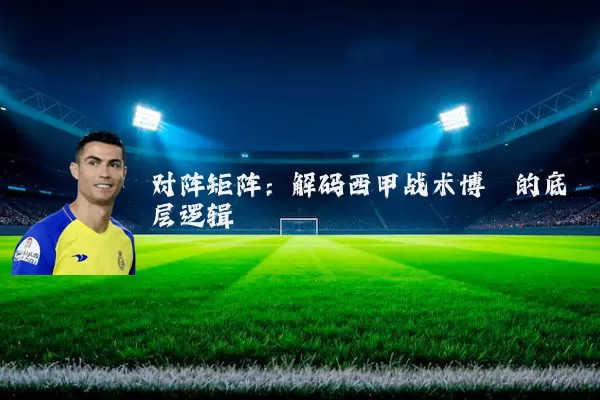 对阵矩阵:解码西甲战术博弈的底层逻辑