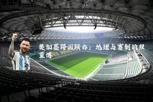 美加墨跨国联办：地理与赛制的双重博弈