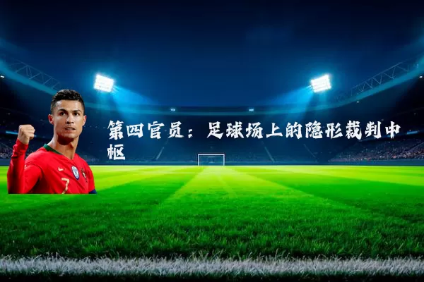 第四官员:足球场上的隐形裁判中枢