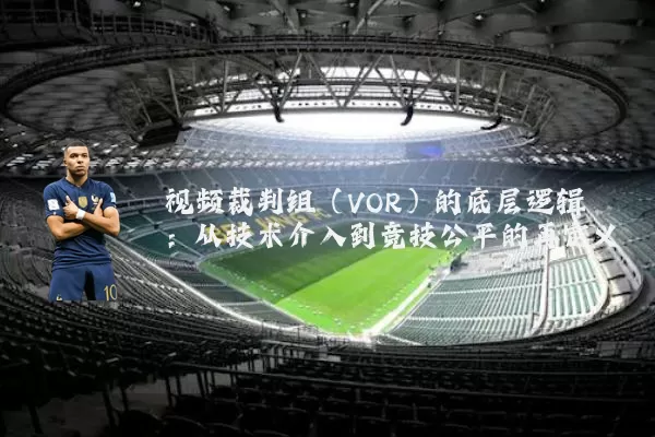 视频裁判组（VOR）的底层逻辑：从技术介入到竞技公平的再定义