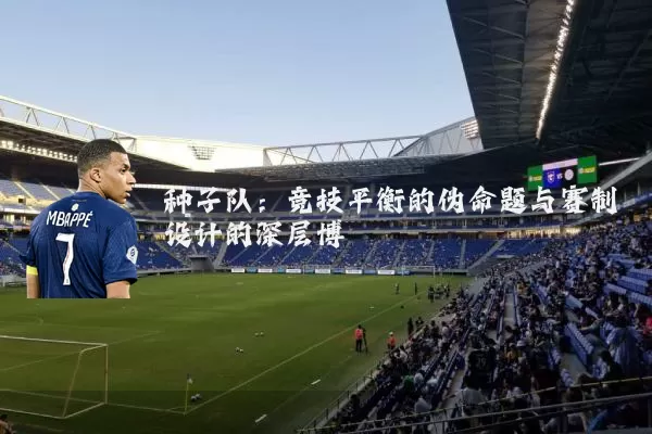 种子队:竞技平衡的伪命题与赛制设计的深层博弈