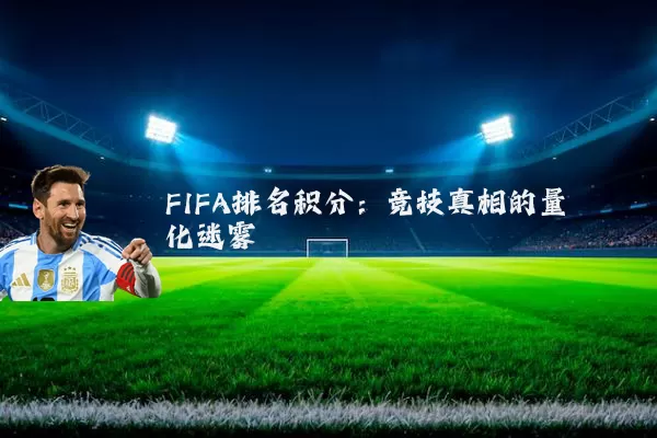 FIFA排名积分:竞技真相的量化迷雾
