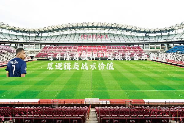 可升降角旗杆：足球装备革新的底层逻辑与战术价值