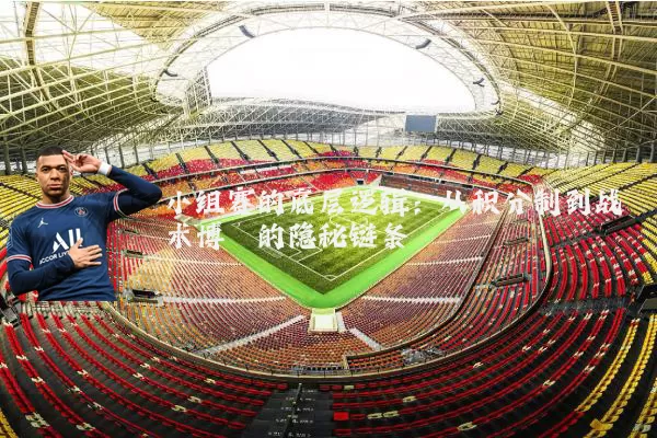 小组赛的底层逻辑:从积分制到战术博弈的隐秘链条
